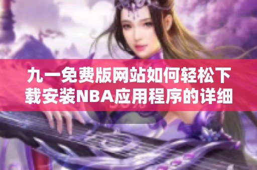 九一免费版网站如何轻松下载安装NBA应用程序的详细指南