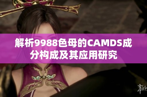 解析9988色母的CAMDS成分构成及其应用研究