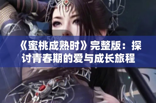 《蜜桃成熟时》完整版：探讨青春期的爱与成长旅程