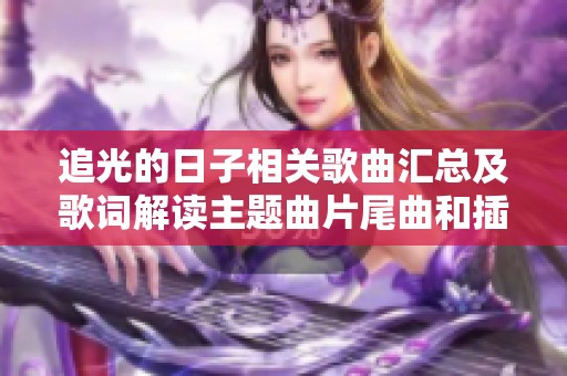 追光的日子相关歌曲汇总及歌词解读主题曲片尾曲和插曲揭秘