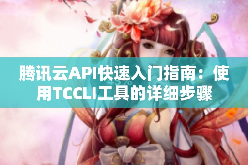 腾讯云API快速入门指南：使用TCCLI工具的详细步骤