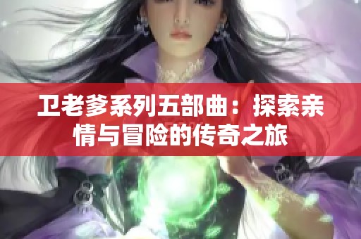 卫老爹系列五部曲：探索亲情与冒险的传奇之旅