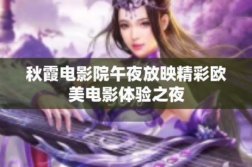 秋霞电影院午夜放映精彩欧美电影体验之夜