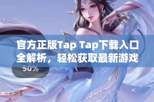 官方正版Tap Tap下载入口全解析，轻松获取最新游戏资源