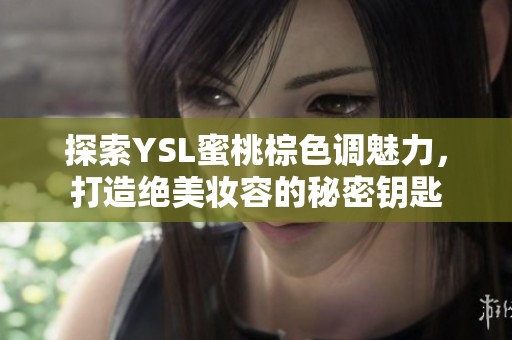 探索YSL蜜桃棕色调魅力，打造绝美妆容的秘密钥匙