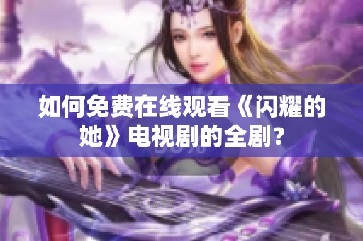 如何免费在线观看《闪耀的她》电视剧的全剧？