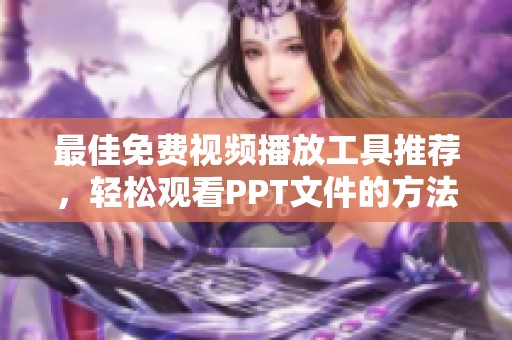 最佳免费视频播放工具推荐，轻松观看PPT文件的方法