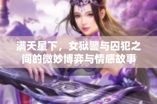 满天星下，女狱警与囚犯之间的微妙博弈与情感故事