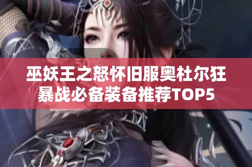 巫妖王之怒怀旧服奥杜尔狂暴战必备装备推荐TOP5