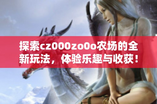 探索cz000zo0o农场的全新玩法，体验乐趣与收获！