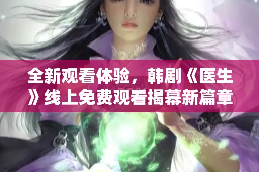 全新观看体验，韩剧《医生》线上免费观看揭幕新篇章