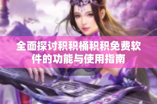 全面探讨积积桶积积免费软件的功能与使用指南