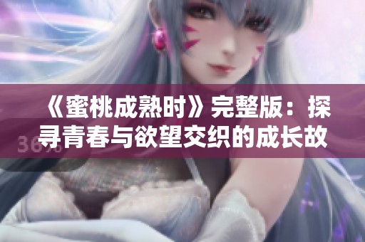 《蜜桃成熟时》完整版：探寻青春与欲望交织的成长故事