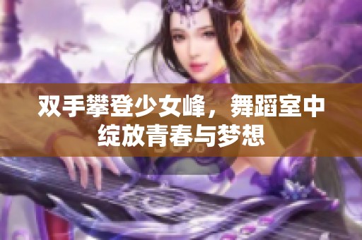 双手攀登少女峰，舞蹈室中绽放青春与梦想