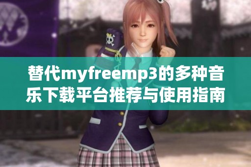 替代myfreemp3的多种音乐下载平台推荐与使用指南