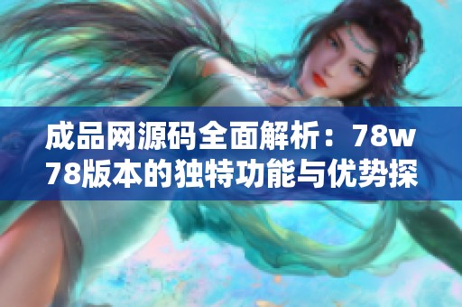 成品网源码全面解析：78w78版本的独特功能与优势探讨