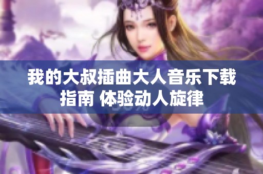 我的大叔插曲大人音乐下载指南 体验动人旋律