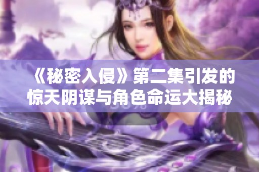 《秘密入侵》第二集引发的惊天阴谋与角色命运大揭秘