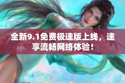 全新9.1免费极速版上线，速享流畅网络体验！