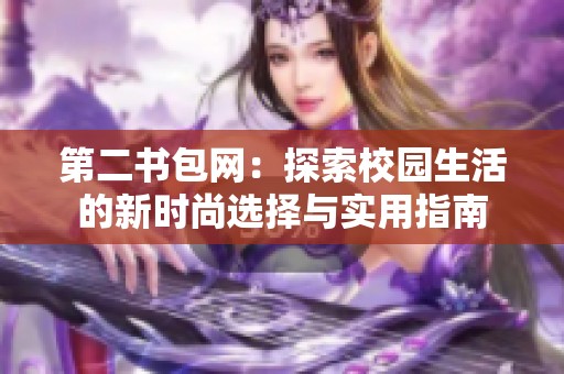 第二书包网：探索校园生活的新时尚选择与实用指南