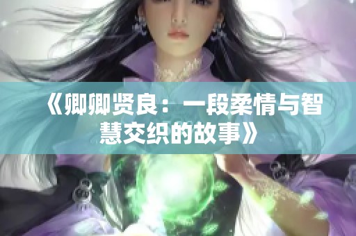 《卿卿贤良：一段柔情与智慧交织的故事》