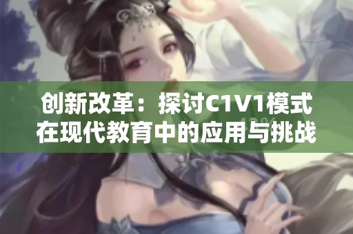 创新改革：探讨C1V1模式在现代教育中的应用与挑战