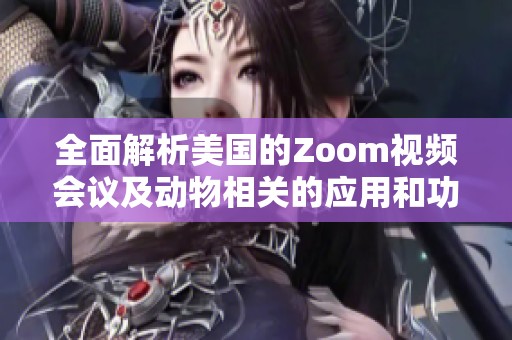 全面解析美国的Zoom视频会议及动物相关的应用和功能