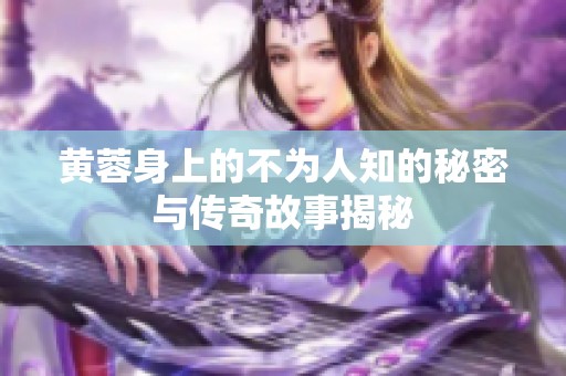 黄蓉身上的不为人知的秘密与传奇故事揭秘