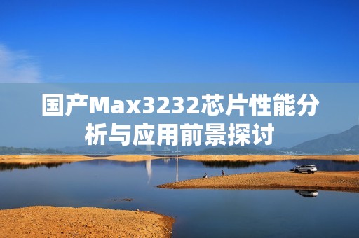 国产Max3232芯片性能分析与应用前景探讨