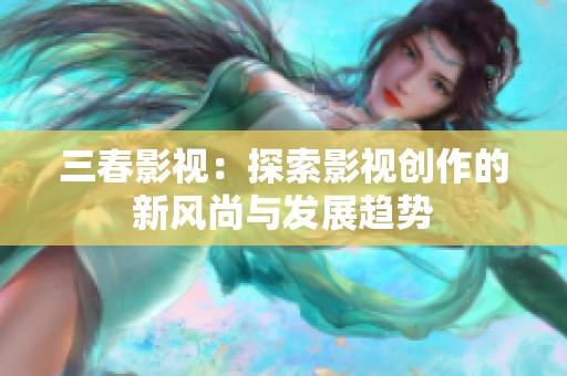 三春影视：探索影视创作的新风尚与发展趋势