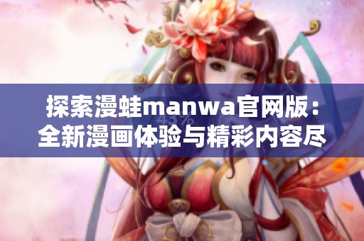 探索漫蛙manwa官网版：全新漫画体验与精彩内容尽在其中