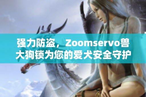 强力防盗，Zoomservo兽大狗锁为您的爱犬安全守护