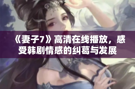 《妻子7》高清在线播放，感受韩剧情感的纠葛与发展