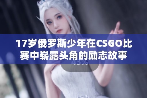 17岁俄罗斯少年在CSGO比赛中崭露头角的励志故事