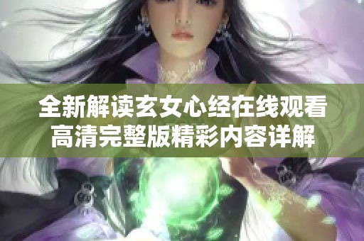 全新解读玄女心经在线观看高清完整版精彩内容详解