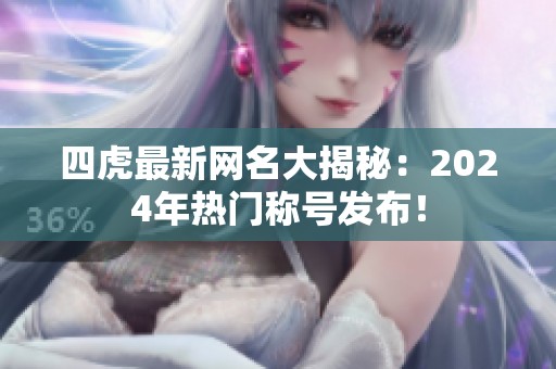 四虎最新网名大揭秘：2024年热门称号发布！