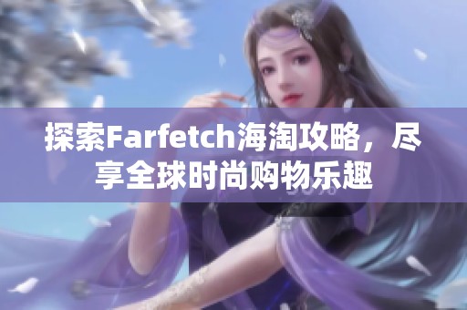 探索Farfetch海淘攻略，尽享全球时尚购物乐趣