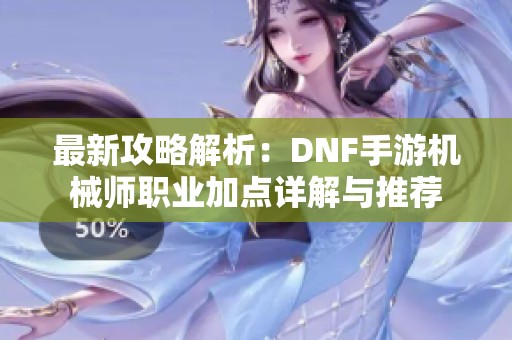 最新攻略解析：DNF手游机械师职业加点详解与推荐