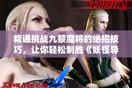 精通挑战九黎魔将的绝招技巧，让你轻松制胜《妖怪导演》攻略解析