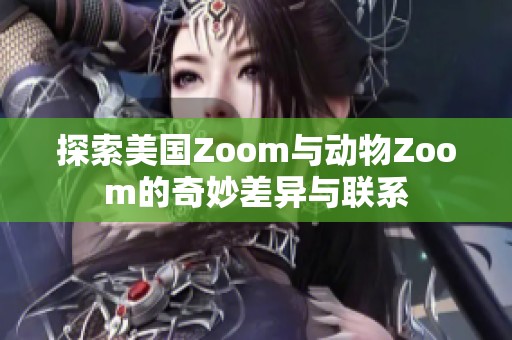 探索美国Zoom与动物Zoom的奇妙差异与联系