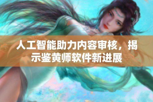 人工智能助力内容审核，揭示鉴黄师软件新进展