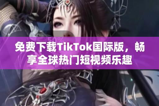 免费下载TikTok国际版，畅享全球热门短视频乐趣