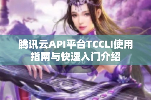 腾讯云API平台TCCLI使用指南与快速入门介绍