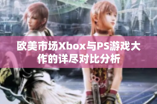 欧美市场Xbox与PS游戏大作的详尽对比分析