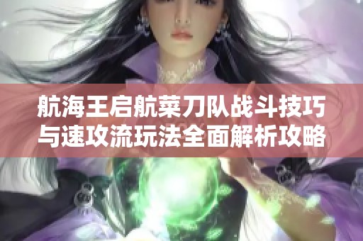 航海王启航菜刀队战斗技巧与速攻流玩法全面解析攻略