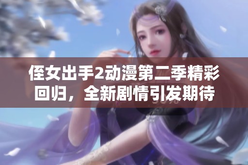 侄女出手2动漫第二季精彩回归，全新剧情引发期待