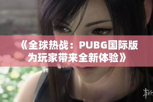 《全球热战：PUBG国际版为玩家带来全新体验》