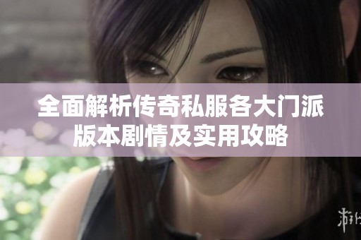 全面解析传奇私服各大门派版本剧情及实用攻略