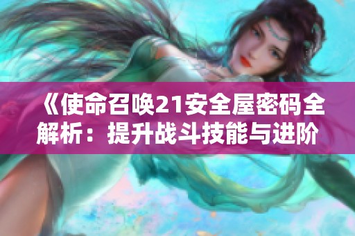 《使命召唤21安全屋密码全解析：提升战斗技能与进阶技巧》