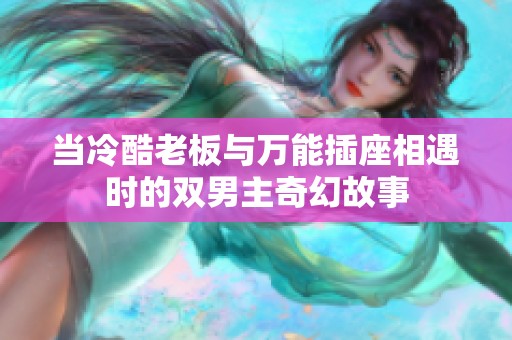 当冷酷老板与万能插座相遇时的双男主奇幻故事